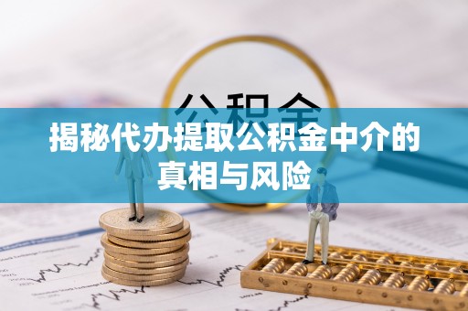 梁山揭秘代办提取公积金中介的真相与风险