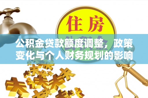 梁山公积金贷款额度调整，政策变化与个人财务规划的影响分析