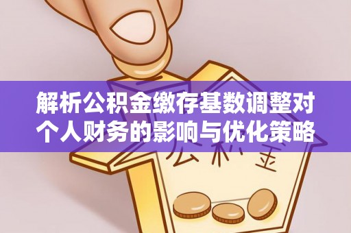 梁山解析公积金缴存基数调整对个人财务的影响与优化策略