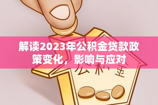 梁山解读2023年公积金贷款政策变化，影响与应对