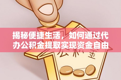 梁山揭秘便捷生活，如何通过代办公积金提取实现资金自由