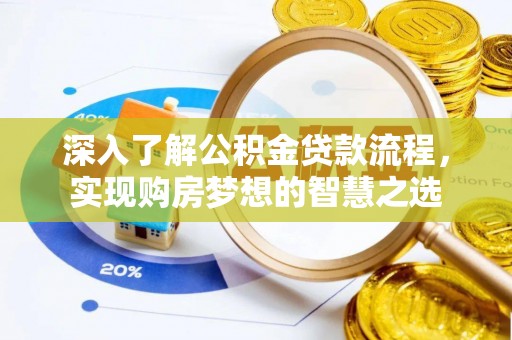梁山深入了解公积金贷款流程，实现购房梦想的智慧之选