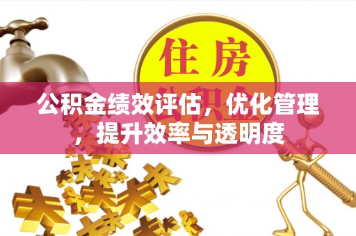 梁山公积金绩效评估，优化管理，提升效率与透明度