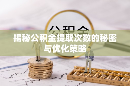 梁山揭秘公积金提取次数的秘密与优化策略