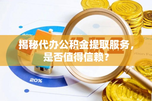 梁山揭秘代办公积金提取服务，是否值得信赖？