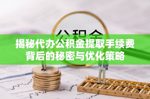 梁山揭秘代办公积金提取手续费背后的秘密与优化策略