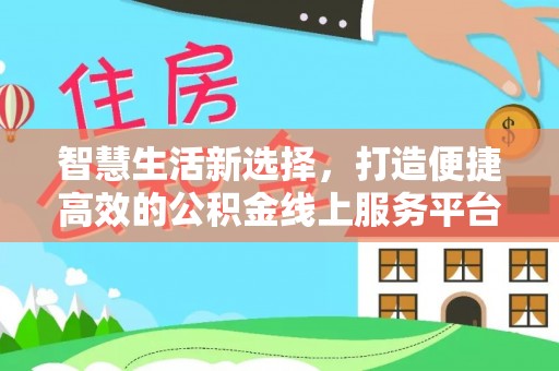 梁山智慧生活新选择，打造便捷高效的公积金线上服务平台