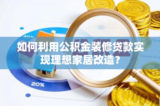 梁山如何利用公积金装修贷款实现理想家居改造？