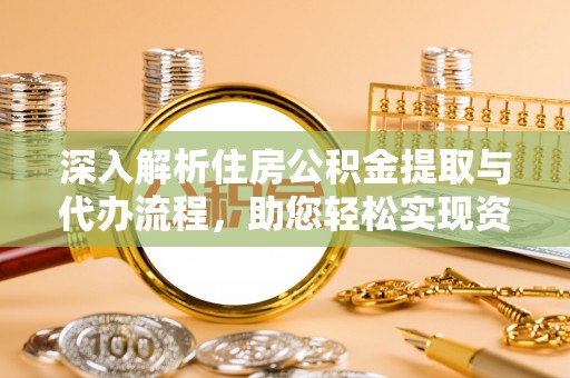 梁山深入解析住房公积金提取与代办流程，助您轻松实现资金利用最大化