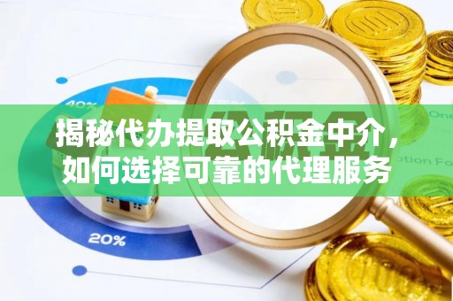 梁山揭秘代办提取公积金中介，如何选择可靠的代理服务