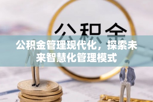 梁山公积金管理现代化，探索未来智慧化管理模式