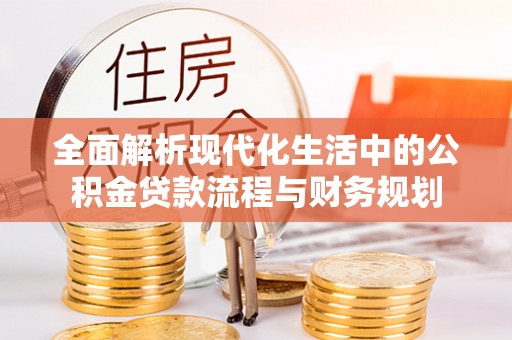 梁山全面解析现代化生活中的公积金贷款流程与财务规划
