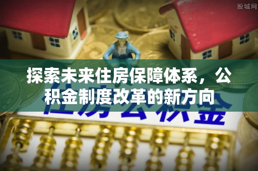 梁山探索未来住房保障体系，公积金制度改革的新方向