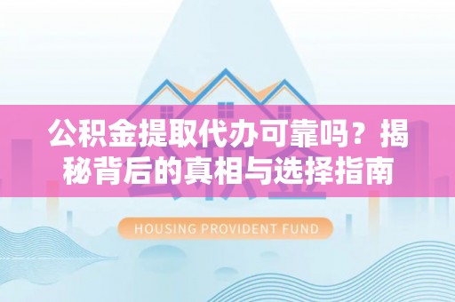 梁山公积金提取代办可靠吗？揭秘背后的真相与选择指南