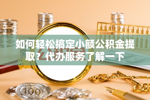 梁山如何轻松搞定小额公积金提取？代办服务了解一下
