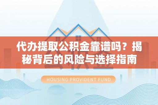 梁山代办提取公积金靠谱吗？揭秘背后的风险与选择指南
