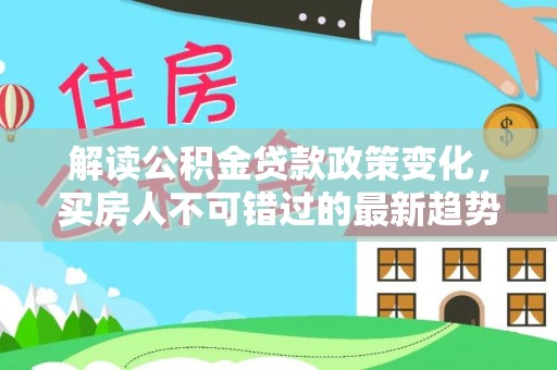 梁山解读公积金贷款政策变化，买房人不可错过的最新趋势