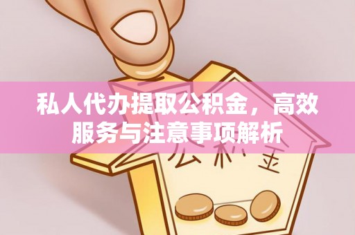 梁山私人代办提取公积金，高效服务与注意事项解析