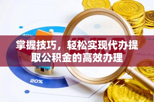 梁山掌握技巧，轻松实现代办提取公积金的高效办理