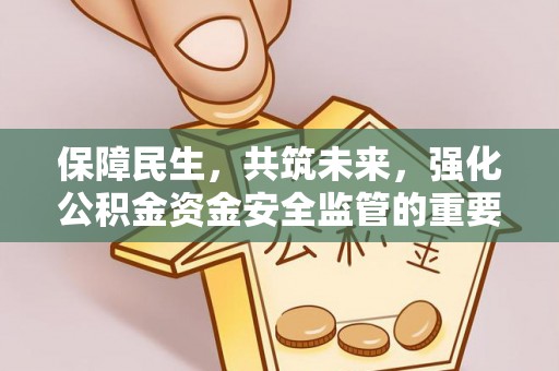 梁山保障民生，共筑未来，强化公积金资金安全监管的重要性