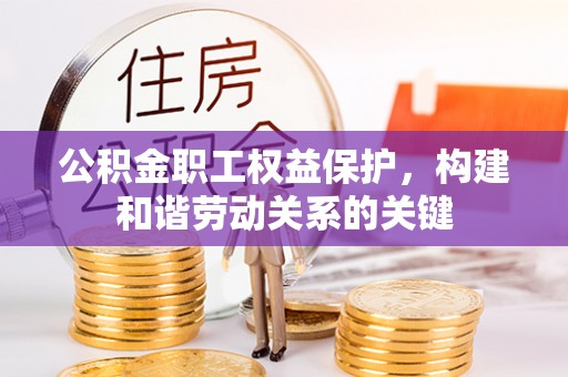 梁山公积金职工权益保护，构建和谐劳动关系的关键