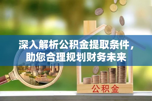 梁山深入解析公积金提取条件，助您合理规划财务未来
