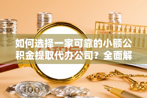 梁山如何选择一家可靠的小额公积金提取代办公司？全面解析与指南