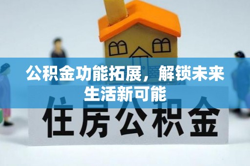 梁山公积金功能拓展，解锁未来生活新可能