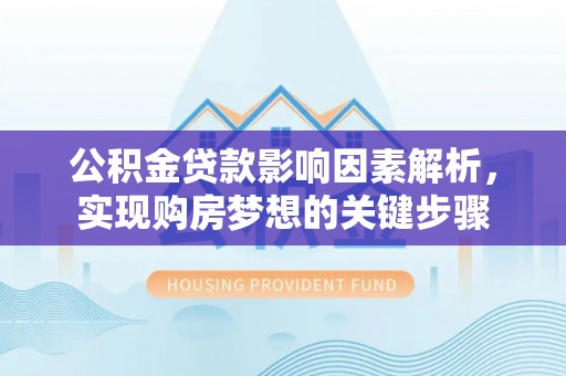 梁山公积金贷款影响因素解析，实现购房梦想的关键步骤