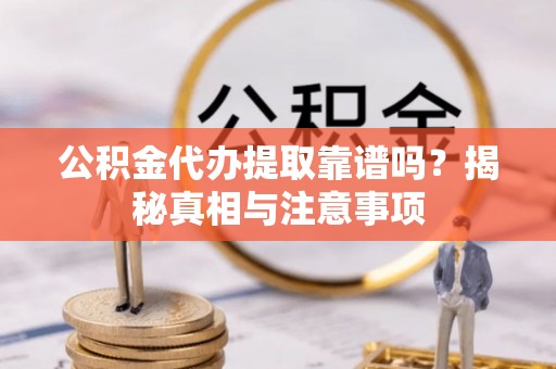 梁山公积金代办提取靠谱吗？揭秘真相与注意事项