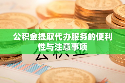 梁山公积金提取代办服务的便利性与注意事项
