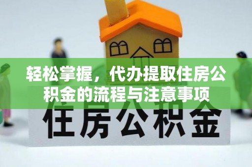 梁山轻松掌握，代办提取住房公积金的流程与注意事项
