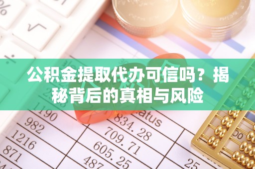 梁山公积金提取代办可信吗？揭秘背后的真相与风险