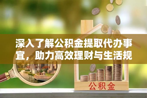 梁山深入了解公积金提取代办事宜，助力高效理财与生活规划