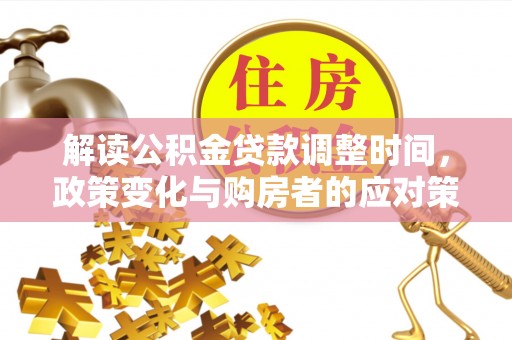 梁山解读公积金贷款调整时间，政策变化与购房者的应对策略