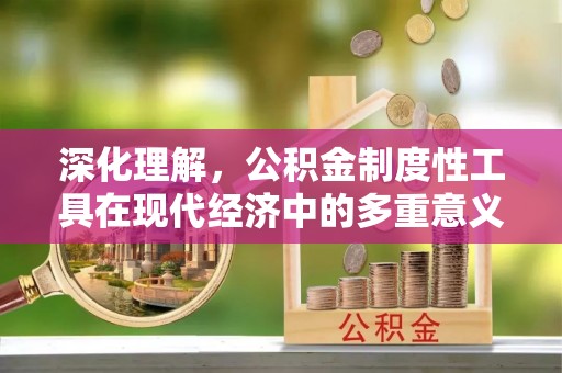 梁山深化理解，公积金制度性工具在现代经济中的多重意义