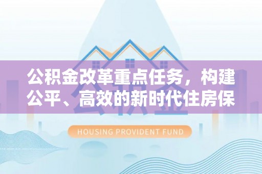梁山公积金改革重点任务，构建公平、高效的新时代住房保障体系