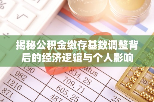 梁山揭秘公积金缴存基数调整背后的经济逻辑与个人影响