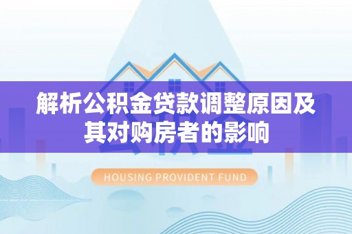 梁山解析公积金贷款调整原因及其对购房者的影响