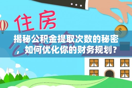 梁山揭秘公积金提取次数的秘密，如何优化你的财务规划？