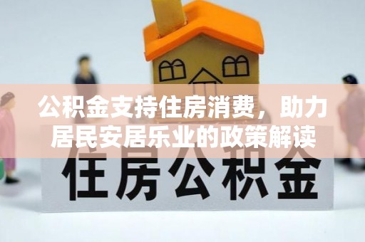 梁山公积金支持住房消费，助力居民安居乐业的政策解读