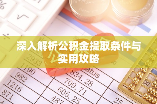 梁山深入解析公积金提取条件与实用攻略