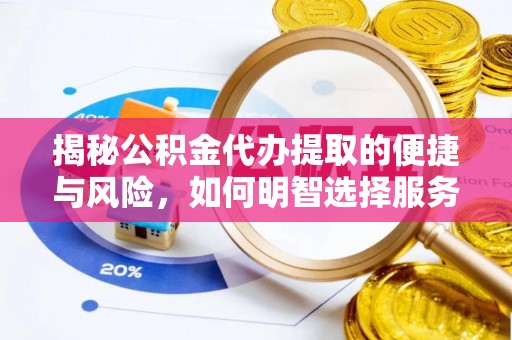 梁山揭秘公积金代办提取的便捷与风险，如何明智选择服务？