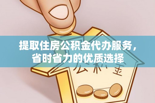 梁山提取住房公积金代办服务，省时省力的优质选择