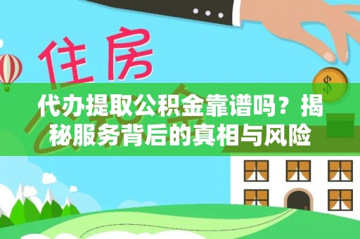 梁山代办提取公积金靠谱吗？揭秘服务背后的真相与风险
