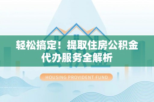 梁山轻松搞定！提取住房公积金代办服务全解析