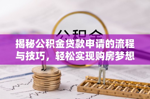 梁山揭秘公积金贷款申请的流程与技巧，轻松实现购房梦想
