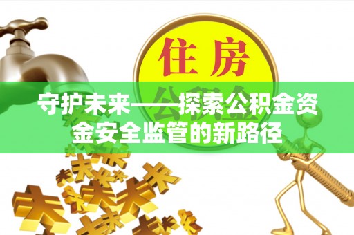 梁山守护未来——探索公积金资金安全监管的新路径