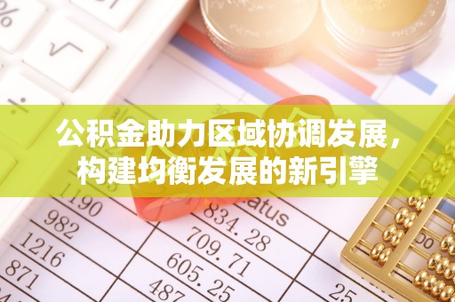 梁山公积金助力区域协调发展，构建均衡发展的新引擎