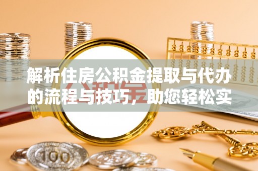 梁山解析住房公积金提取与代办的流程与技巧，助您轻松实现资金流动